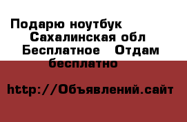 Подарю ноутбук toshiba - Сахалинская обл. Бесплатное » Отдам бесплатно   